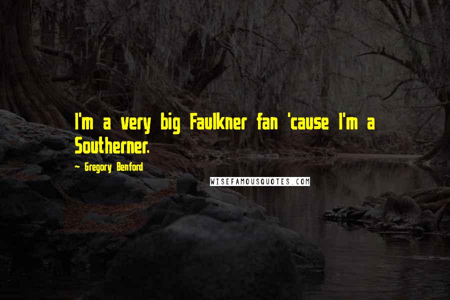 Gregory Benford Quotes: I'm a very big Faulkner fan 'cause I'm a Southerner.