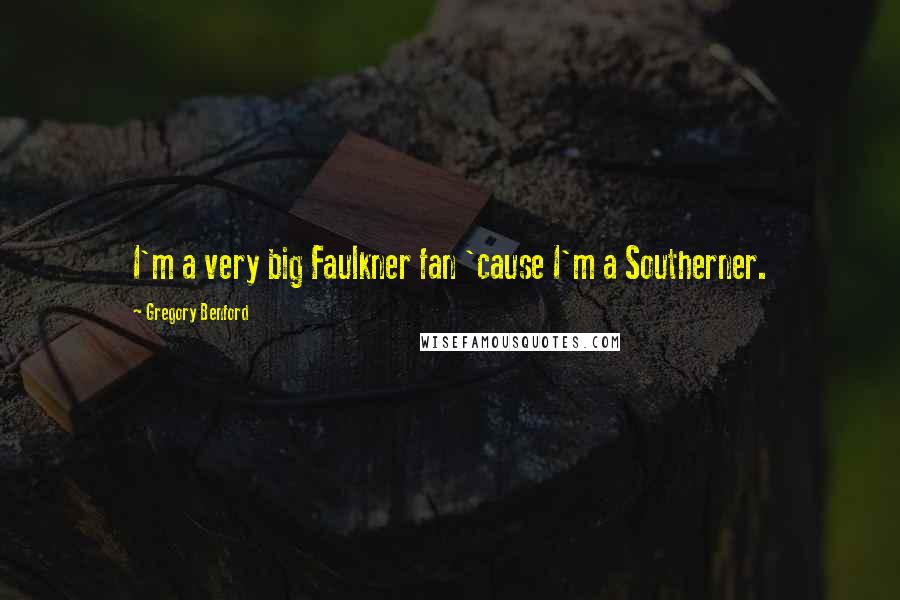 Gregory Benford Quotes: I'm a very big Faulkner fan 'cause I'm a Southerner.