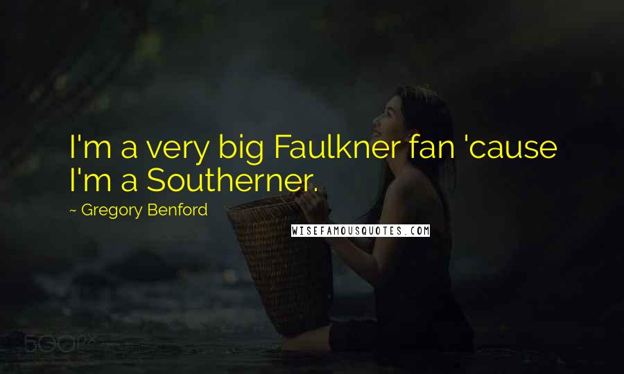 Gregory Benford Quotes: I'm a very big Faulkner fan 'cause I'm a Southerner.