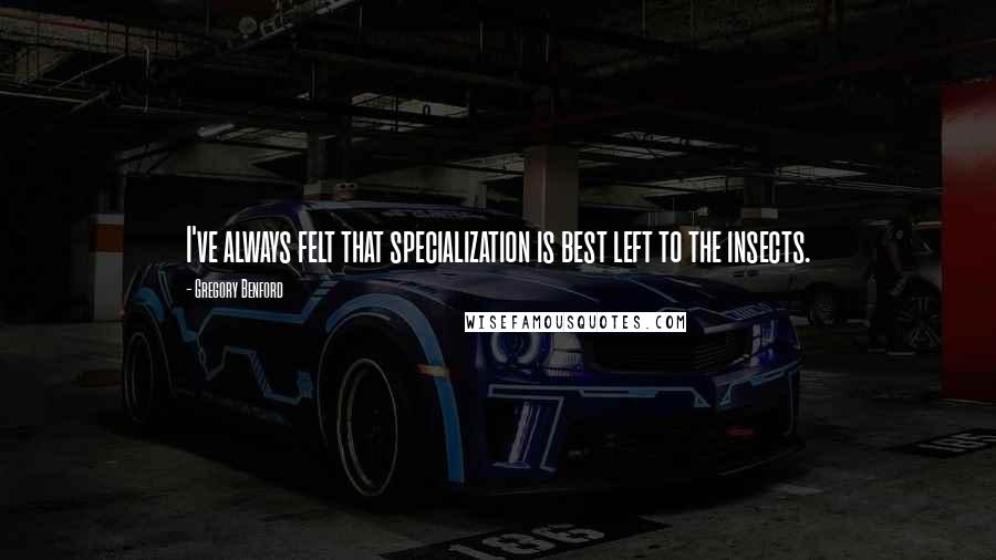 Gregory Benford Quotes: I've always felt that specialization is best left to the insects.