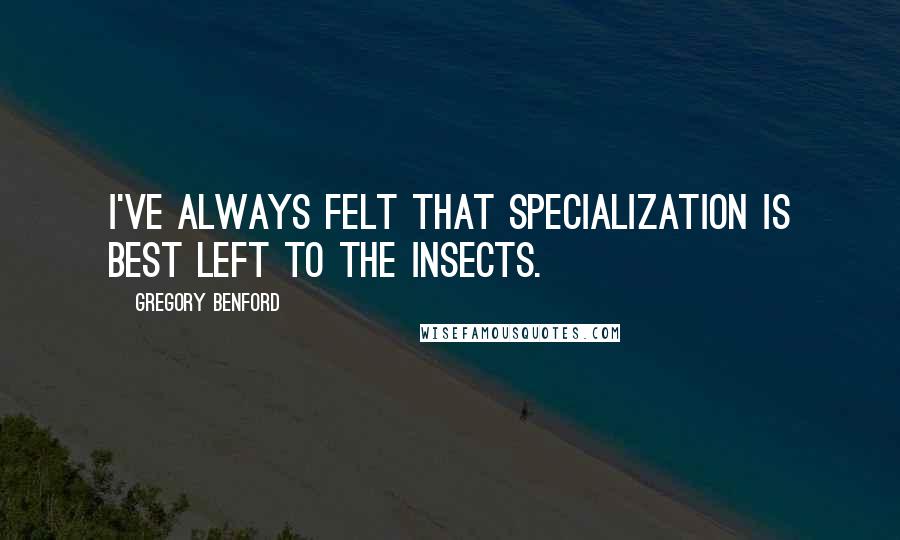 Gregory Benford Quotes: I've always felt that specialization is best left to the insects.