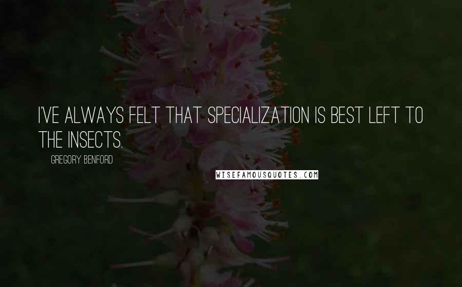 Gregory Benford Quotes: I've always felt that specialization is best left to the insects.