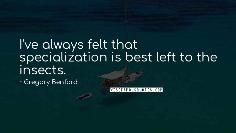 Gregory Benford Quotes: I've always felt that specialization is best left to the insects.