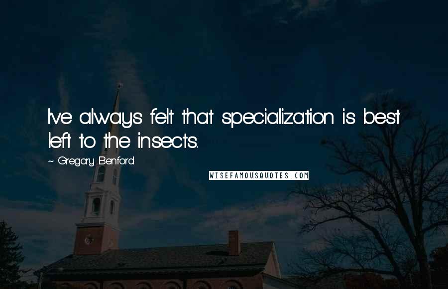 Gregory Benford Quotes: I've always felt that specialization is best left to the insects.