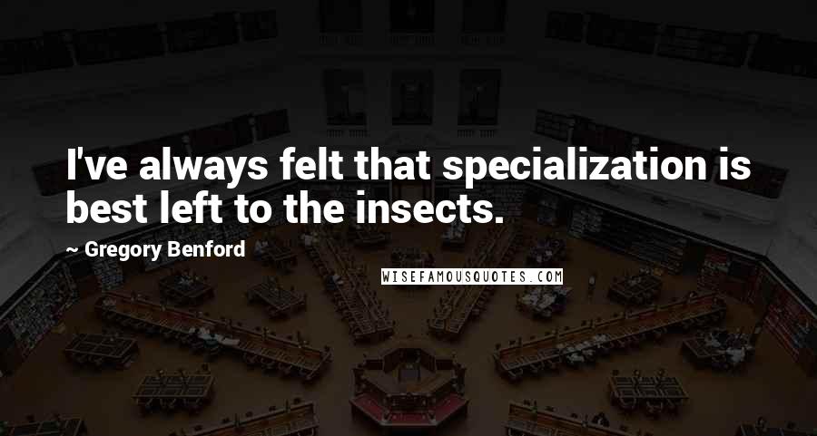 Gregory Benford Quotes: I've always felt that specialization is best left to the insects.