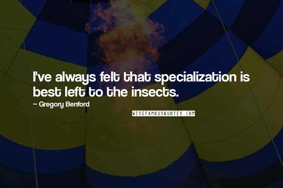 Gregory Benford Quotes: I've always felt that specialization is best left to the insects.