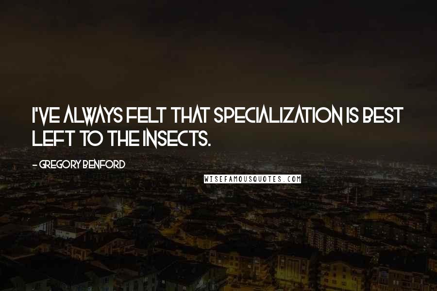 Gregory Benford Quotes: I've always felt that specialization is best left to the insects.