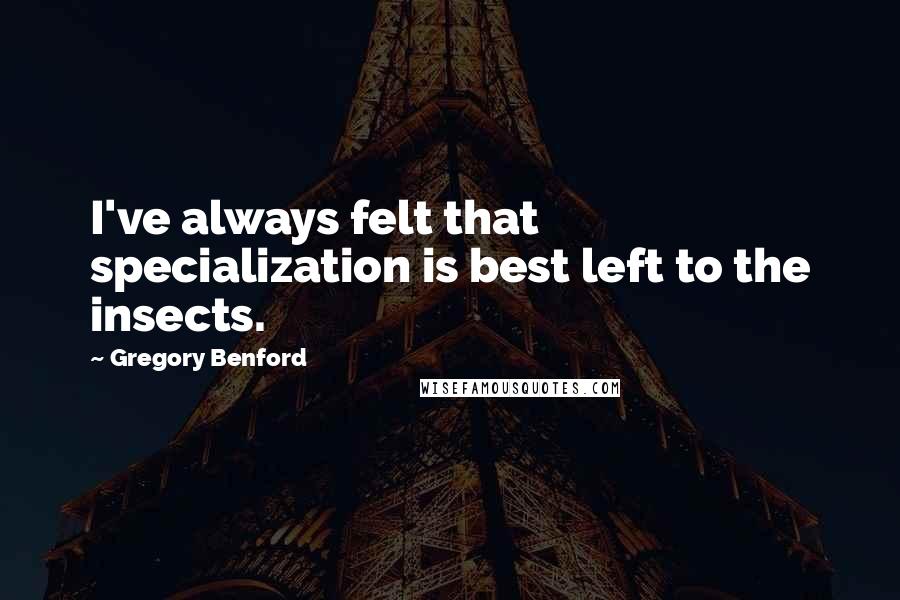 Gregory Benford Quotes: I've always felt that specialization is best left to the insects.