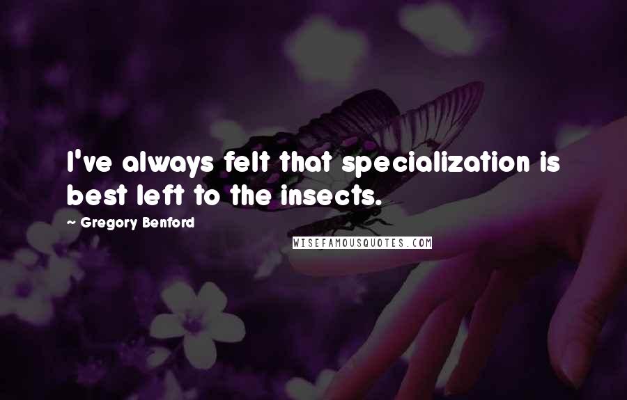 Gregory Benford Quotes: I've always felt that specialization is best left to the insects.