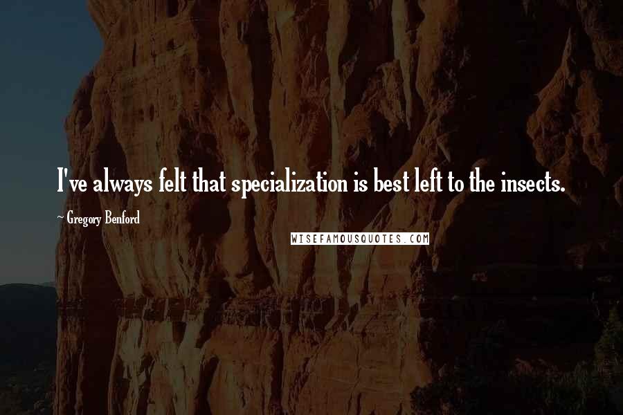 Gregory Benford Quotes: I've always felt that specialization is best left to the insects.