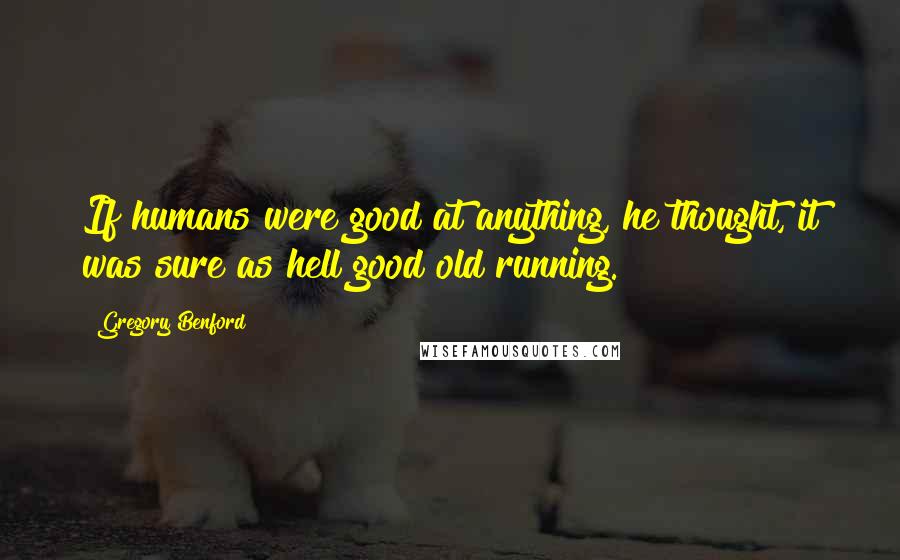 Gregory Benford Quotes: If humans were good at anything, he thought, it was sure as hell good old running.