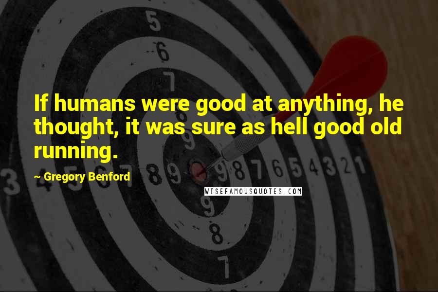 Gregory Benford Quotes: If humans were good at anything, he thought, it was sure as hell good old running.