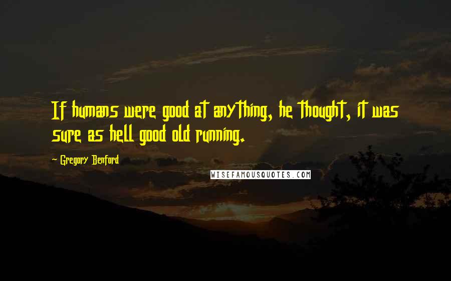 Gregory Benford Quotes: If humans were good at anything, he thought, it was sure as hell good old running.