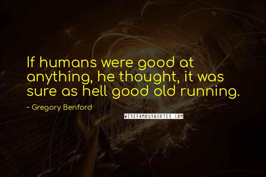 Gregory Benford Quotes: If humans were good at anything, he thought, it was sure as hell good old running.