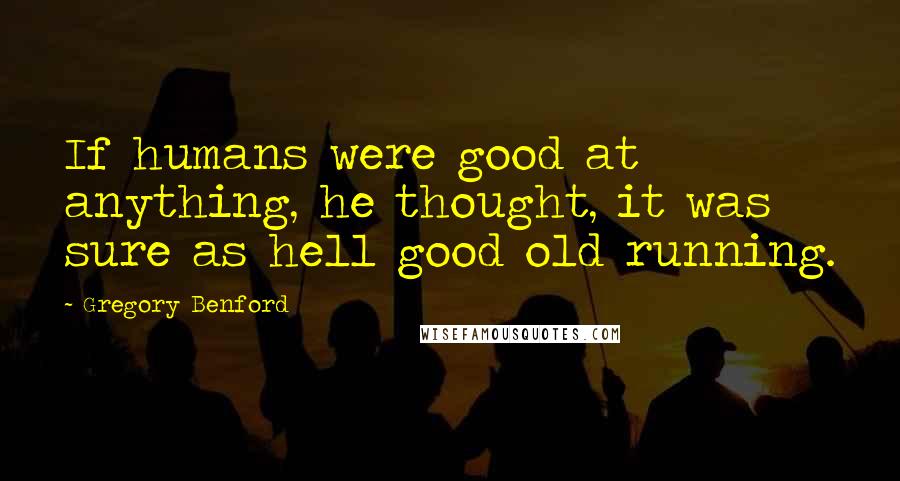 Gregory Benford Quotes: If humans were good at anything, he thought, it was sure as hell good old running.