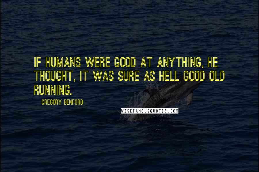 Gregory Benford Quotes: If humans were good at anything, he thought, it was sure as hell good old running.