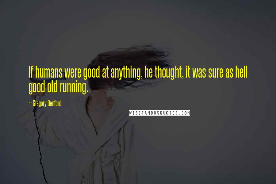 Gregory Benford Quotes: If humans were good at anything, he thought, it was sure as hell good old running.