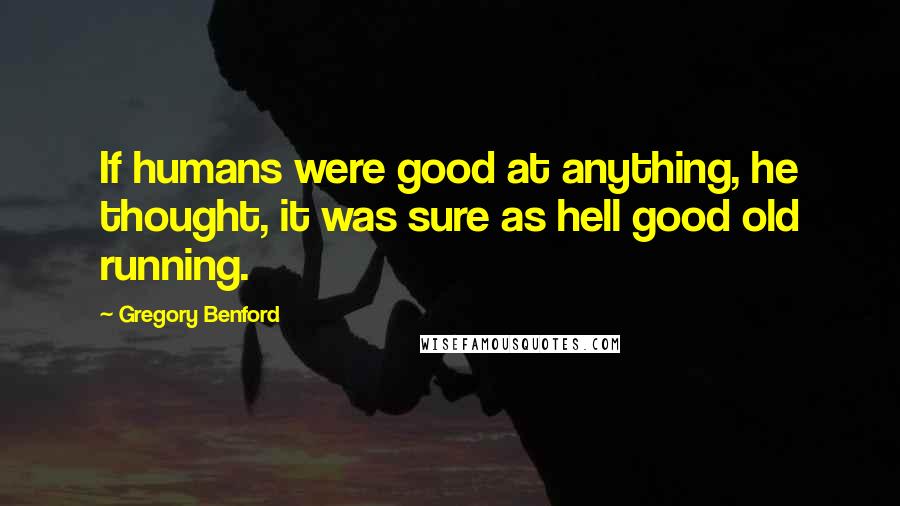 Gregory Benford Quotes: If humans were good at anything, he thought, it was sure as hell good old running.