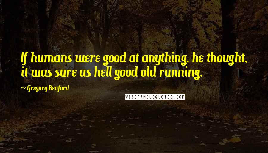 Gregory Benford Quotes: If humans were good at anything, he thought, it was sure as hell good old running.