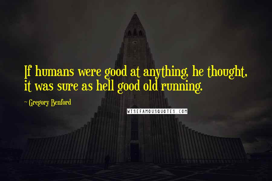 Gregory Benford Quotes: If humans were good at anything, he thought, it was sure as hell good old running.