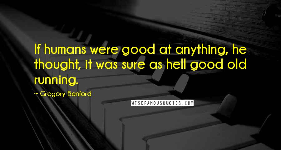 Gregory Benford Quotes: If humans were good at anything, he thought, it was sure as hell good old running.