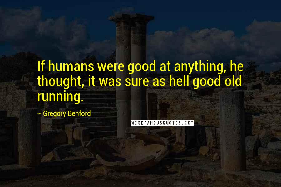 Gregory Benford Quotes: If humans were good at anything, he thought, it was sure as hell good old running.