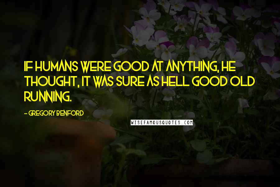 Gregory Benford Quotes: If humans were good at anything, he thought, it was sure as hell good old running.