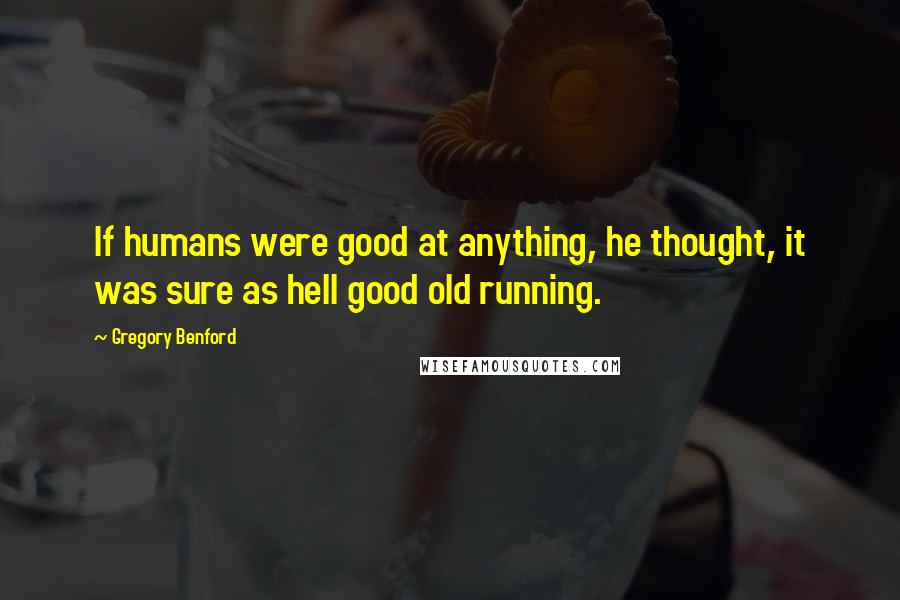 Gregory Benford Quotes: If humans were good at anything, he thought, it was sure as hell good old running.