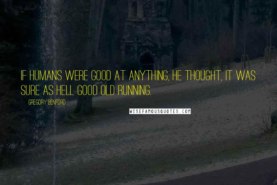 Gregory Benford Quotes: If humans were good at anything, he thought, it was sure as hell good old running.