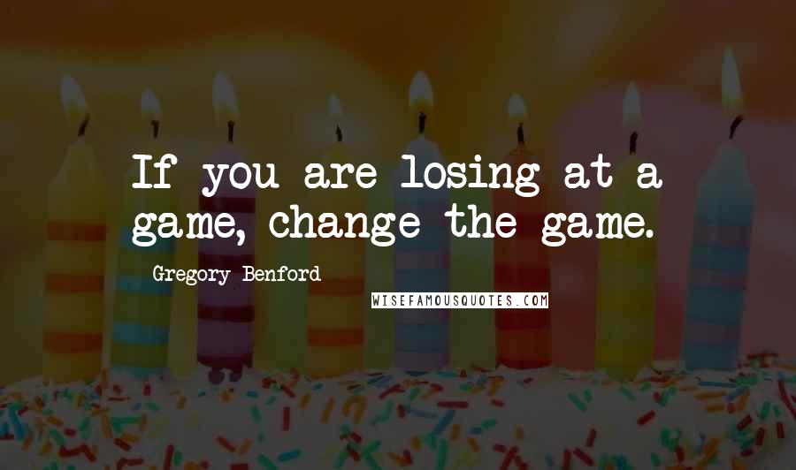 Gregory Benford Quotes: If you are losing at a game, change the game.