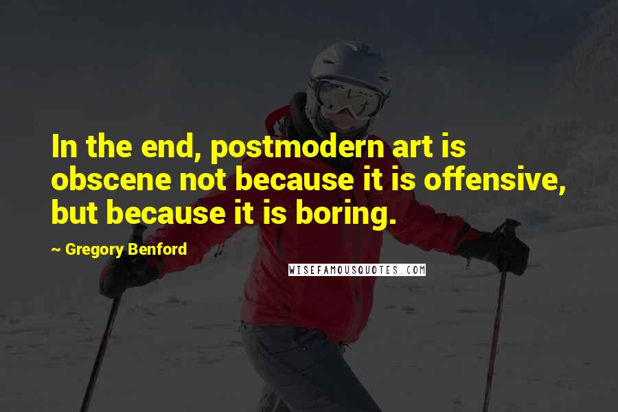 Gregory Benford Quotes: In the end, postmodern art is obscene not because it is offensive, but because it is boring.