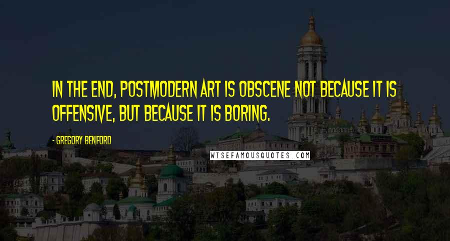 Gregory Benford Quotes: In the end, postmodern art is obscene not because it is offensive, but because it is boring.