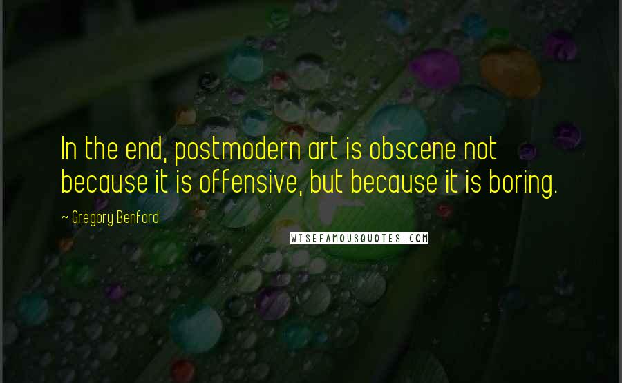 Gregory Benford Quotes: In the end, postmodern art is obscene not because it is offensive, but because it is boring.
