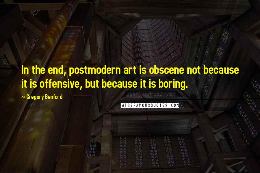 Gregory Benford Quotes: In the end, postmodern art is obscene not because it is offensive, but because it is boring.
