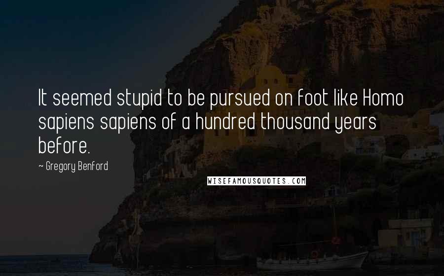 Gregory Benford Quotes: It seemed stupid to be pursued on foot like Homo sapiens sapiens of a hundred thousand years before.