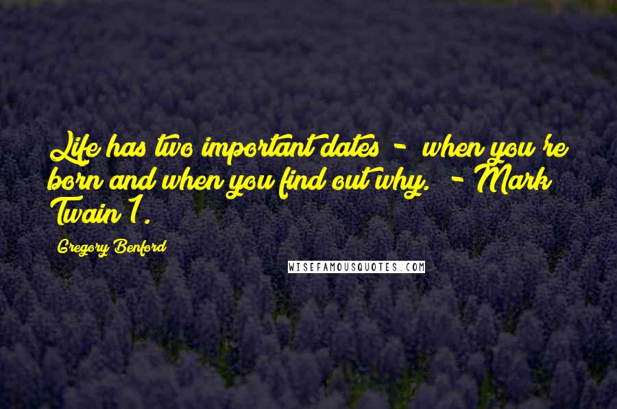 Gregory Benford Quotes: Life has two important dates -  when you're born and when you find out why.  - Mark Twain 1.