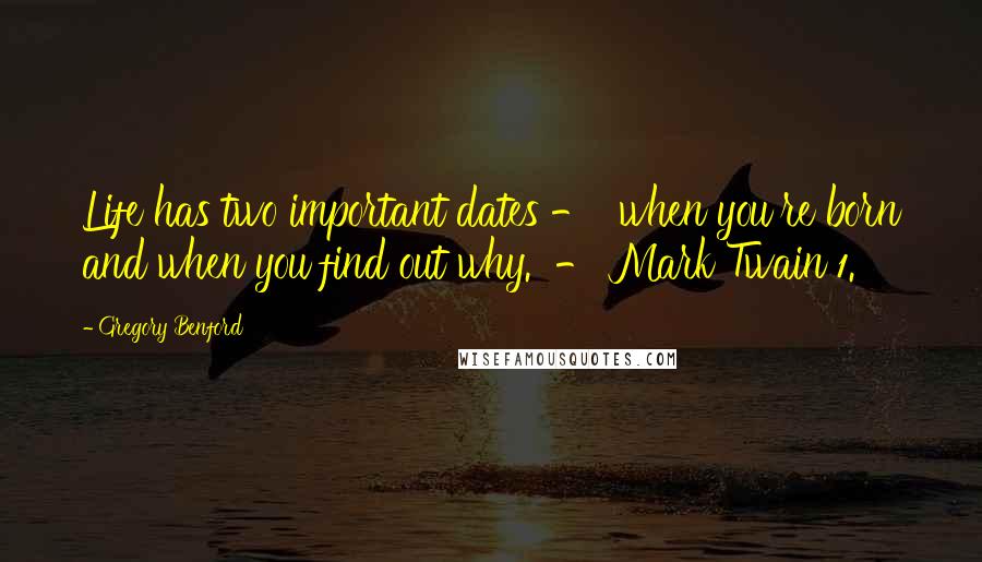 Gregory Benford Quotes: Life has two important dates -  when you're born and when you find out why.  - Mark Twain 1.