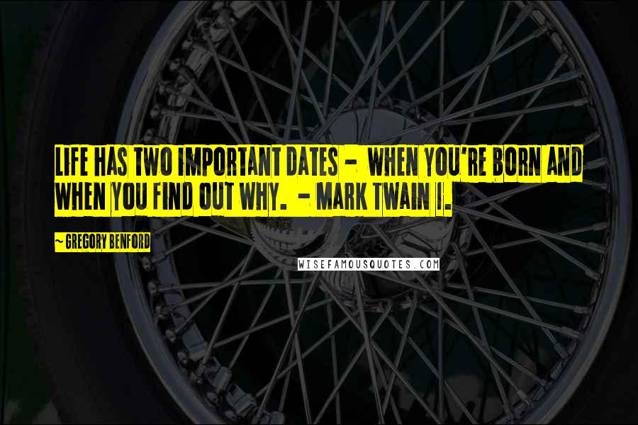 Gregory Benford Quotes: Life has two important dates -  when you're born and when you find out why.  - Mark Twain 1.