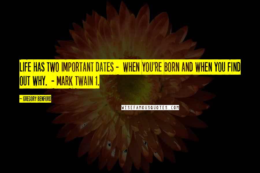 Gregory Benford Quotes: Life has two important dates -  when you're born and when you find out why.  - Mark Twain 1.