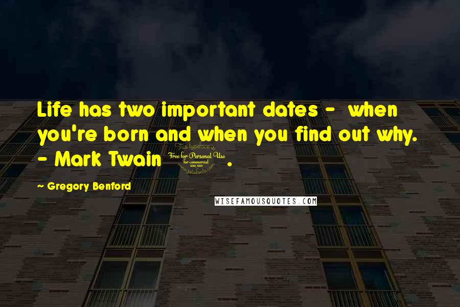 Gregory Benford Quotes: Life has two important dates -  when you're born and when you find out why.  - Mark Twain 1.