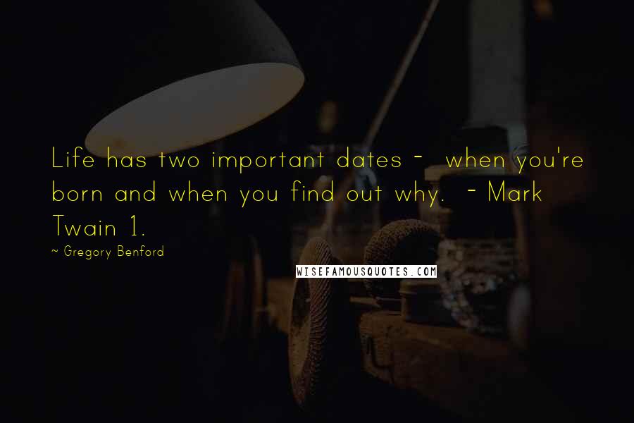 Gregory Benford Quotes: Life has two important dates -  when you're born and when you find out why.  - Mark Twain 1.
