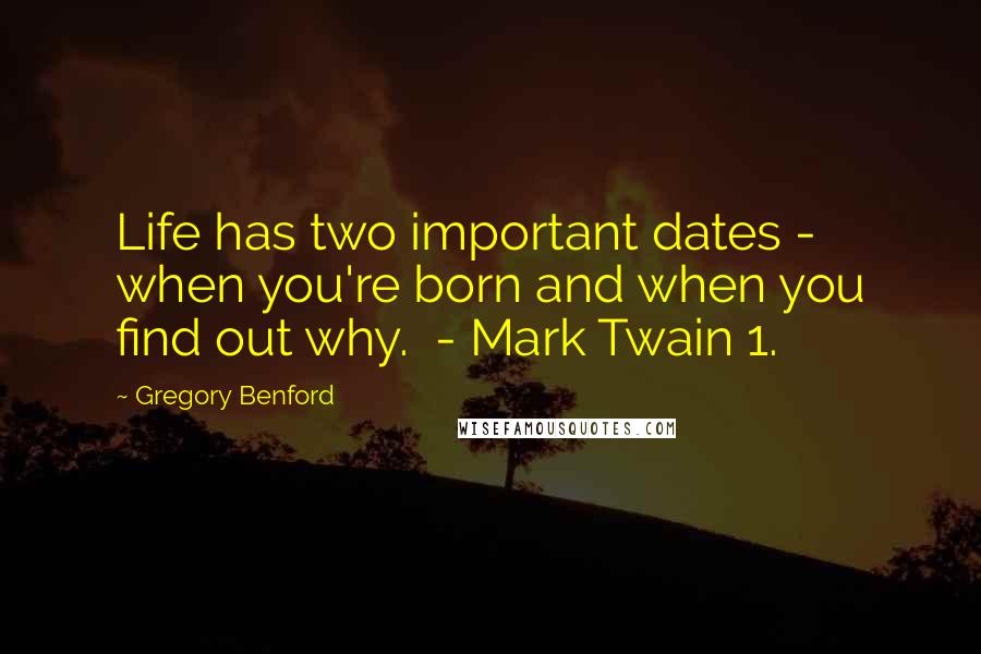 Gregory Benford Quotes: Life has two important dates -  when you're born and when you find out why.  - Mark Twain 1.