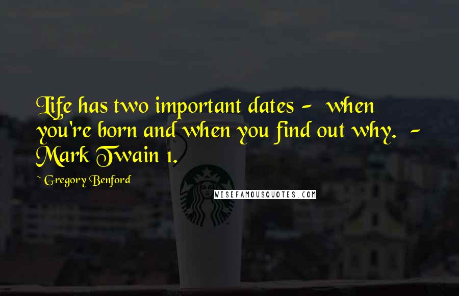 Gregory Benford Quotes: Life has two important dates -  when you're born and when you find out why.  - Mark Twain 1.