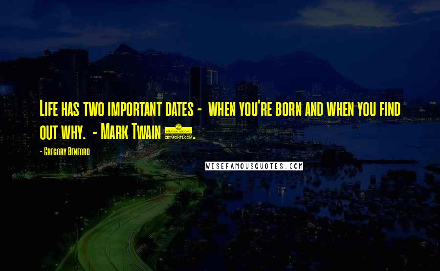 Gregory Benford Quotes: Life has two important dates -  when you're born and when you find out why.  - Mark Twain 1.