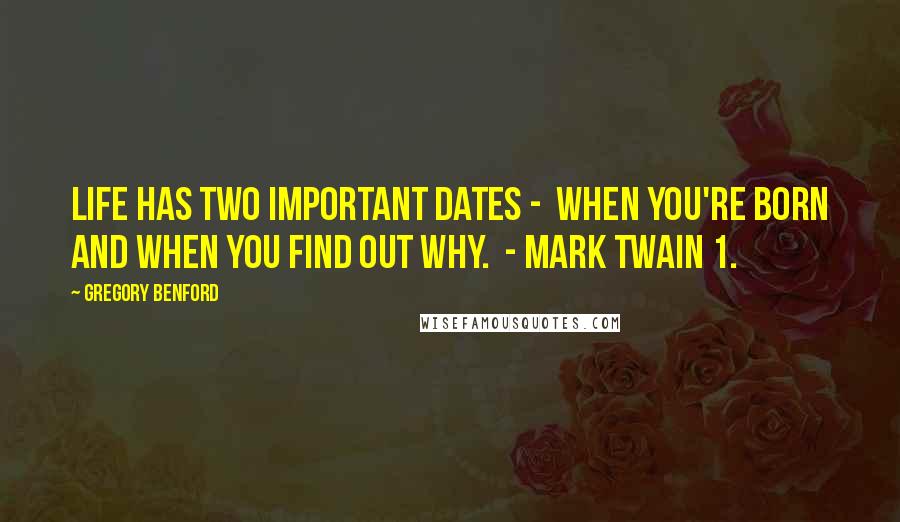 Gregory Benford Quotes: Life has two important dates -  when you're born and when you find out why.  - Mark Twain 1.