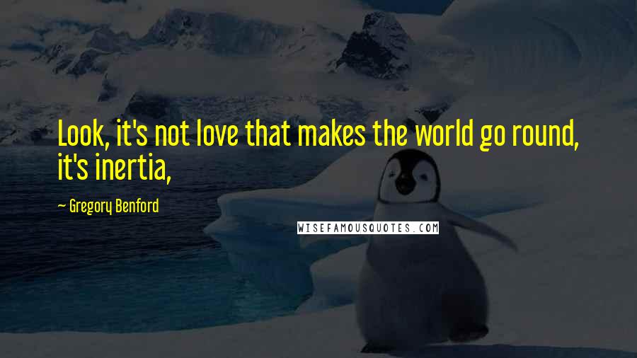 Gregory Benford Quotes: Look, it's not love that makes the world go round, it's inertia,