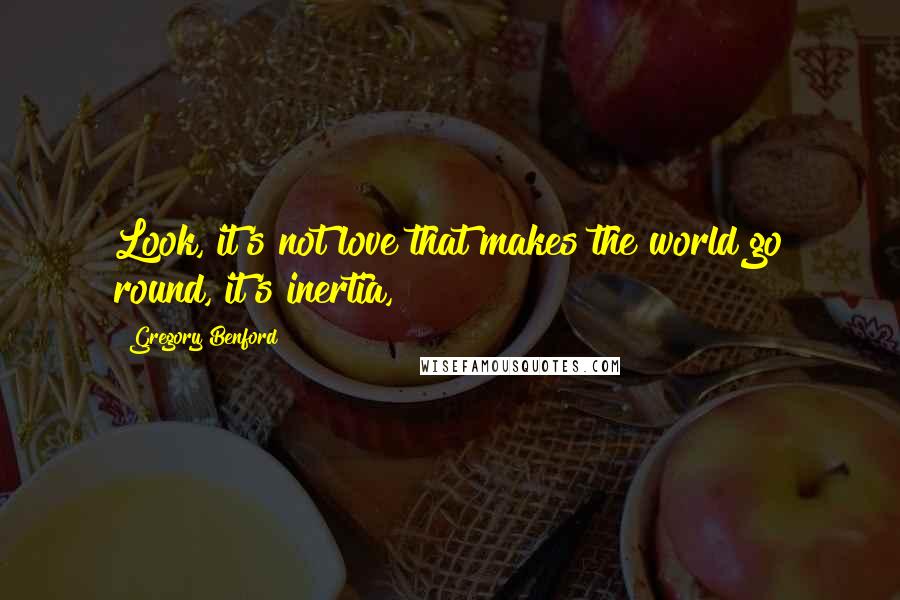 Gregory Benford Quotes: Look, it's not love that makes the world go round, it's inertia,