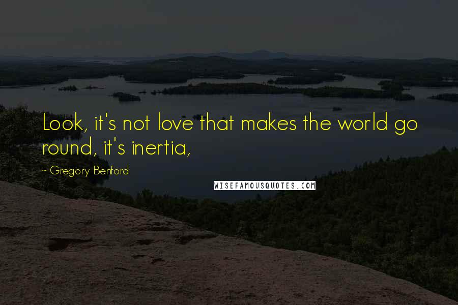 Gregory Benford Quotes: Look, it's not love that makes the world go round, it's inertia,