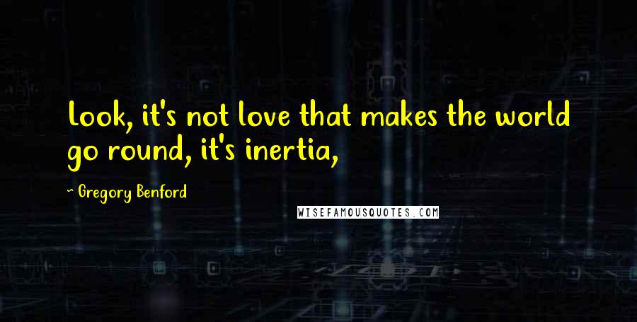 Gregory Benford Quotes: Look, it's not love that makes the world go round, it's inertia,