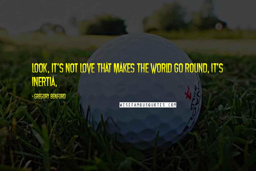 Gregory Benford Quotes: Look, it's not love that makes the world go round, it's inertia,